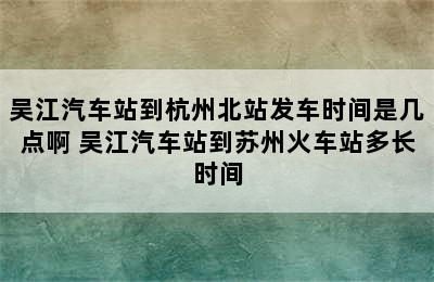 吴江汽车站到杭州北站发车时间是几点啊 吴江汽车站到苏州火车站多长时间